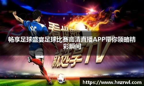 畅享足球盛宴足球比赛高清直播APP带你领略精彩瞬间