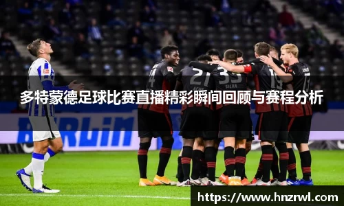 多特蒙德足球比赛直播精彩瞬间回顾与赛程分析