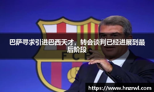 巴萨寻求引进巴西天才，转会谈判已经进展到最后阶段