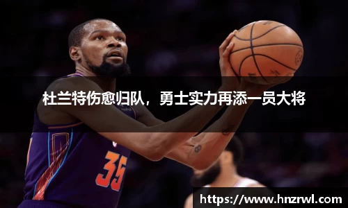杜兰特伤愈归队，勇士实力再添一员大将