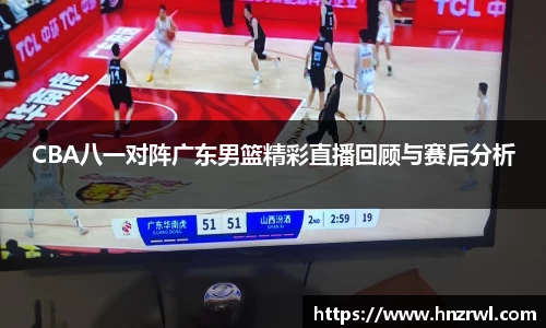 CBA八一对阵广东男篮精彩直播回顾与赛后分析